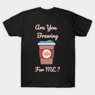 Are you brewing coffee for me T-Shirt